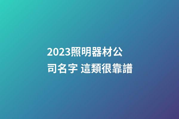 2023照明器材公司名字 這類很靠譜-第1張-公司起名-玄機派